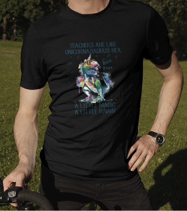 Teachers Are Like Unicornasaurus Rex A Little Magic A Little Rawr T-Shirt