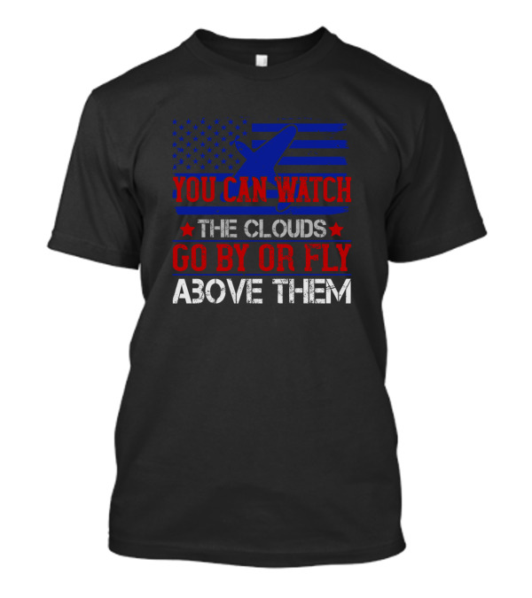 You Can Watch The Clouds Go By Or Fly Above Them Airplane American Flag T-Shirt