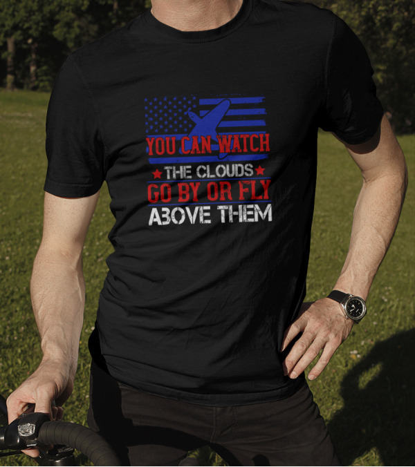 You Can Watch The Clouds Go By Or Fly Above Them Airplane American Flag T-Shirt