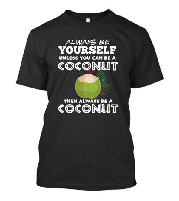 Always Be Yourself Unless You Can Be A Coconut Then Always Be A Coconut T-Shirt