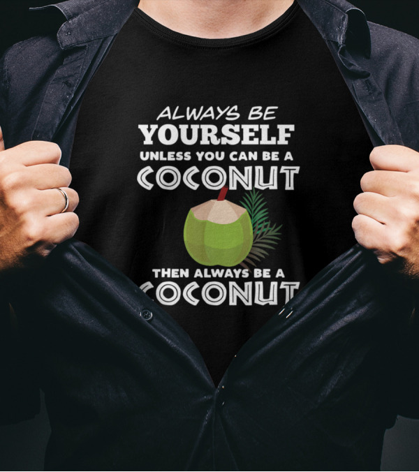 Always Be Yourself Unless You Can Be A Coconut Then Always Be A Coconut T-Shirt
