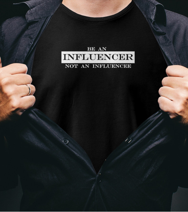 Be An Influencer Not An Influencee Emphasized Contrasting Message T-Shirt