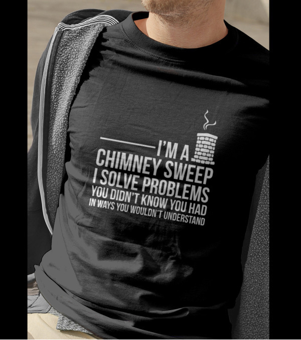 I’m A Chimney Sweep I Solve Problems You Didn’t Know You Had T-Shirt