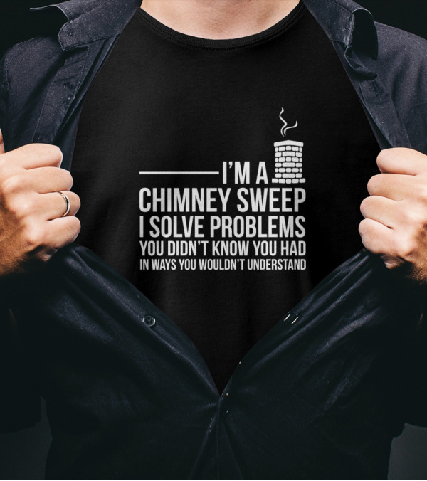 I’m A Chimney Sweep I Solve Problems You Didn’t Know You Had T-Shirt