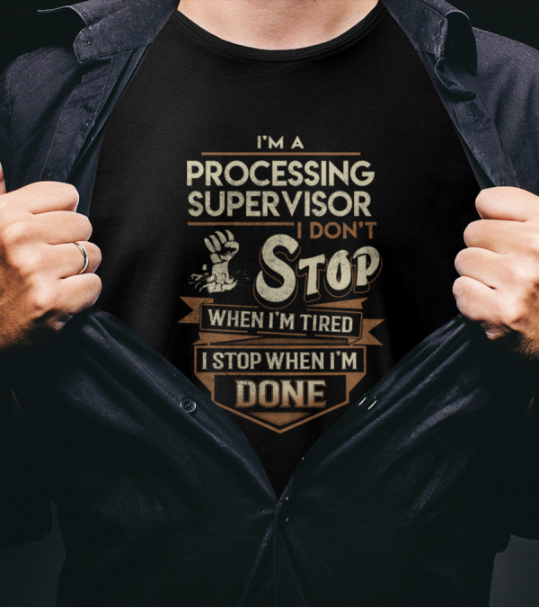 I'm A Processing Supervisor I Don't Stop When I'm Tired I Stop When I'm Done T-Shirt