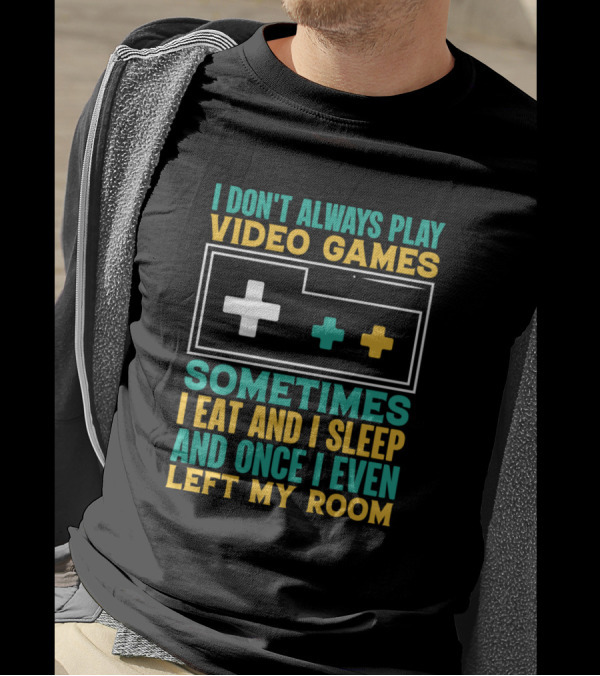 I Don't Always Play Video Games Sometimes I Eat And I Sleep And Once I Even Left My Room T-Shirt