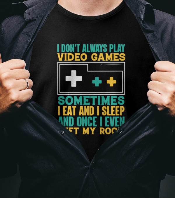 I Don't Always Play Video Games Sometimes I Eat And I Sleep And Once I Even Left My Room T-Shirt