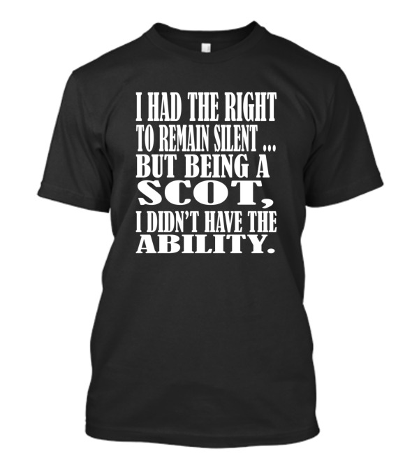 I Had The Right To Remain Silent But Being A Scot I Didn't Have The Ability T-Shirt