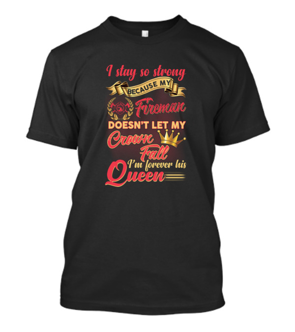 I Stay So Strong Because My Fireman Doesn't Let My Crown Fall I'm Forever His Queen T-Shirt