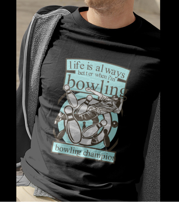 Life Is Always Better When I'm Bowling Bowling Champion T-Shirt
