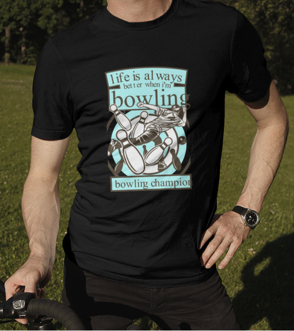 Life Is Always Better When I'm Bowling Bowling Champion T-Shirt
