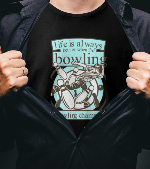 Life Is Always Better When I'm Bowling Bowling Champion T-Shirt
