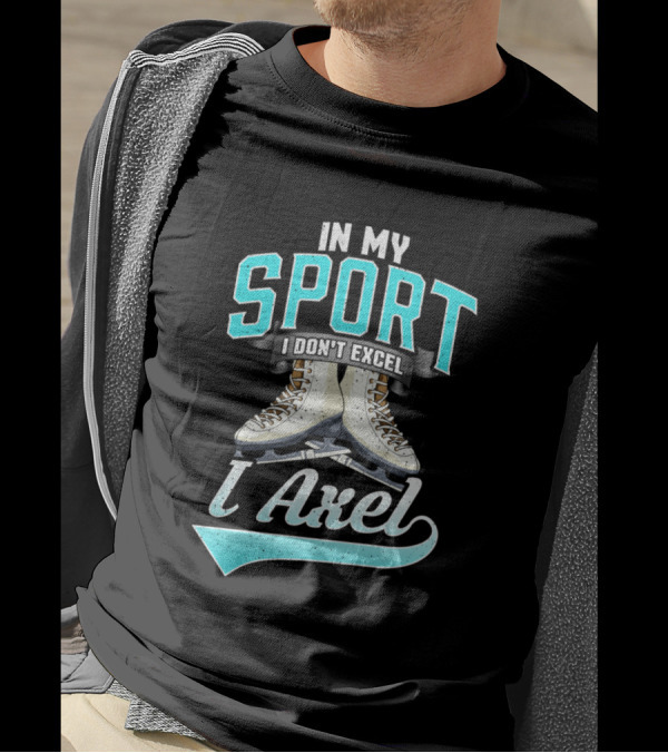 In My Sport I Don't Excel I Axel Figure Skating T-Shirt