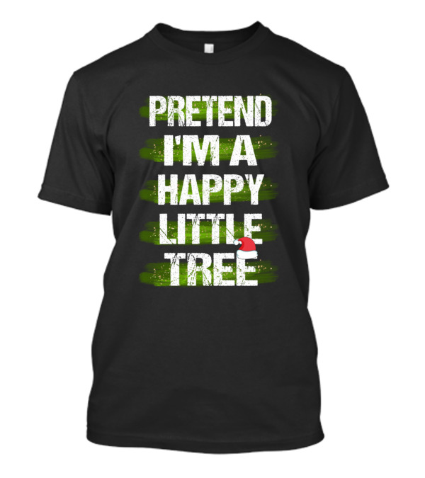 Pretend I'm A Happy Little Tree Christmas T-Shirt