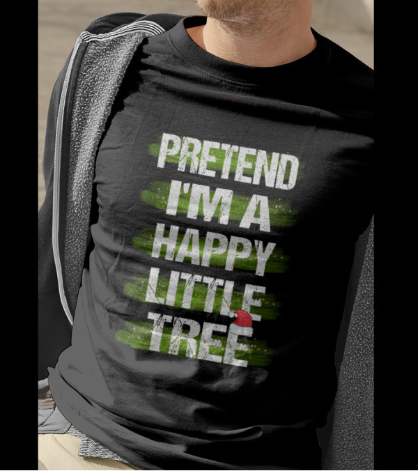 Pretend I'm A Happy Little Tree Christmas T-Shirt