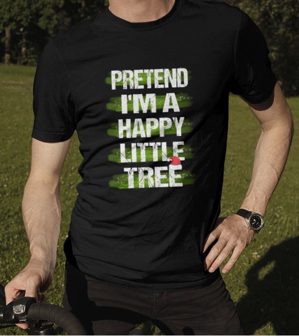 Pretend I'm A Happy Little Tree Christmas T-Shirt
