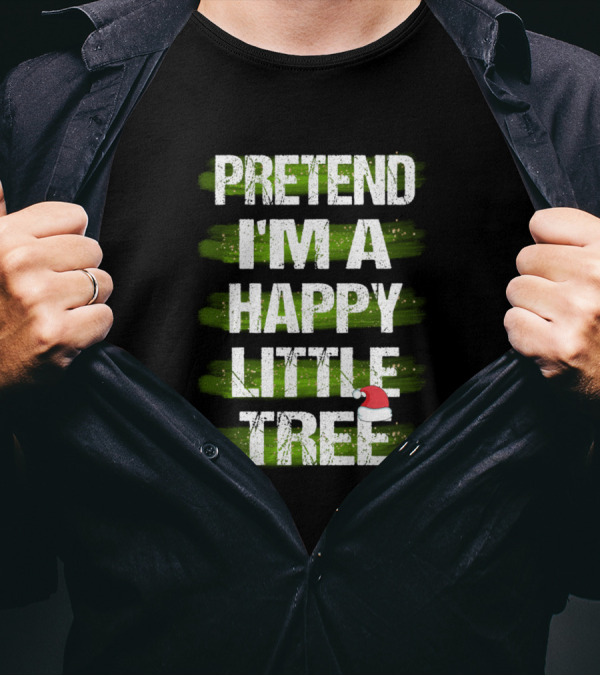 Pretend I'm A Happy Little Tree Christmas T-Shirt