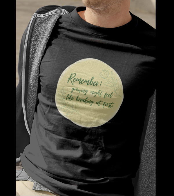 Remember Growing Might Feel Like Breaking At First With Floral T-Shirt