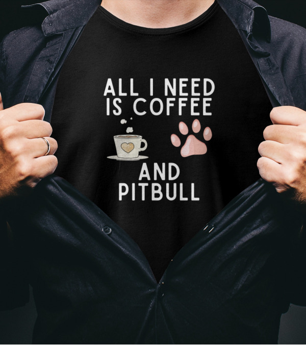 All I Need Is Coffee And Pitbull Paw Heart Cup Fun T-Shirt
