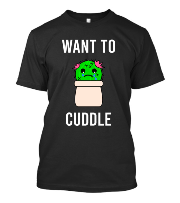 Want To Cuddle Succulent Fucculent Cactus Tear Sad Snugg T-Shirt