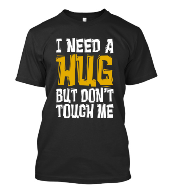 I Need A Hug But Don’t Touch Me T-Shirt
