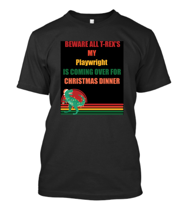 BEWARE ALL T-REX'S MY PLAYWRIGHT IS COMING OVER FOR CHRISTMAS DINNER T-Shirt