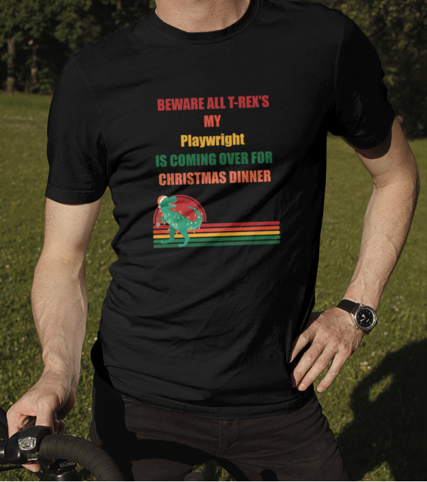 BEWARE ALL T-REX'S MY PLAYWRIGHT IS COMING OVER FOR CHRISTMAS DINNER T-Shirt