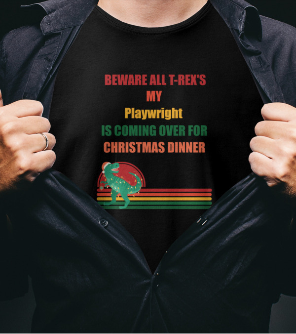BEWARE ALL T-REX'S MY PLAYWRIGHT IS COMING OVER FOR CHRISTMAS DINNER T-Shirt