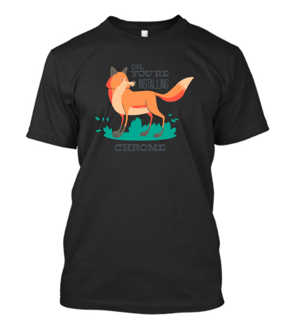 Oh You're Installing Chrome Awesome Firefox Lover Fox T-Shirt
