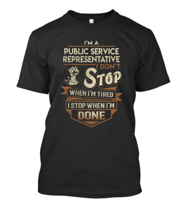 I'm A Public Service Representative I Don't Stop When I'm Tired I Stop When I'm Done T-Shirt