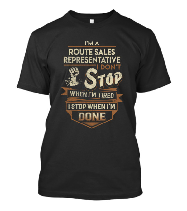 Route Sales Representative I Don't Stop When I'm Tired I Stop When I'm Done T-Shirt