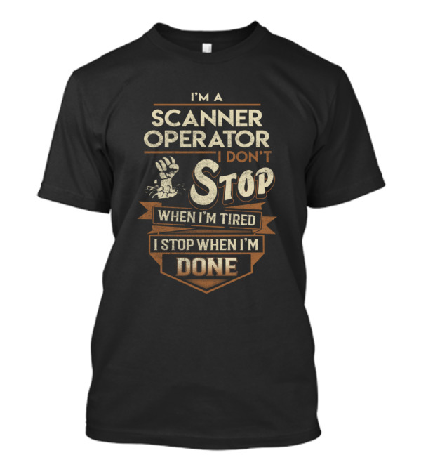 I'm A Scanner Operator I Don't Stop When I'm Tired I Stop When I'm Done T-Shirt