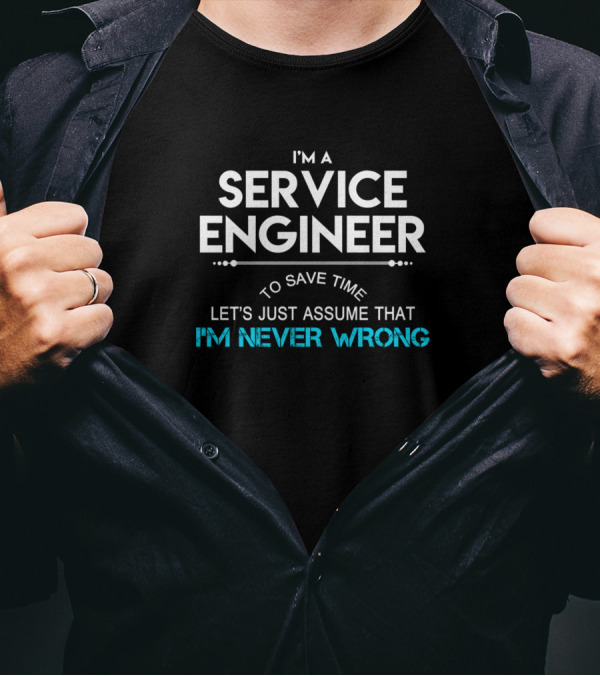I'm A Service Engineer To Save Time Let's Just Assume That I'm Never Wrong T-Shirt