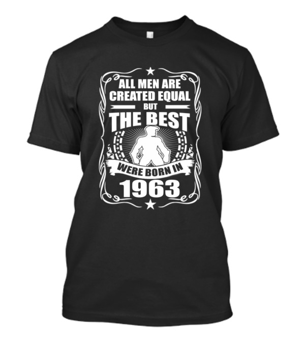 All Men Are Created Equal But The Best Were Born In 1963 T-Shirt