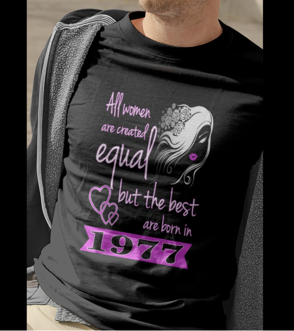 All Women Are Created Equal But The Best Are Born In 1977 T-Shirt