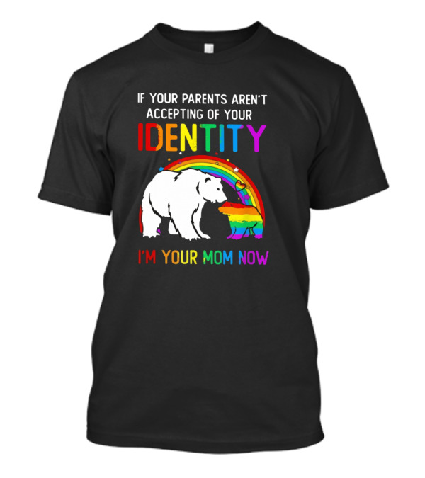 If Your Parents Aren't Accepting Of Your Identity I'm Your Mom Now Rainbow Bear T-Shirt