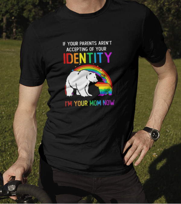If Your Parents Aren't Accepting Of Your Identity I'm Your Mom Now Rainbow Bear T-Shirt