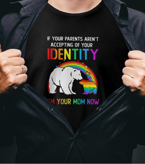 If Your Parents Aren't Accepting Of Your Identity I'm Your Mom Now Rainbow Bear T-Shirt