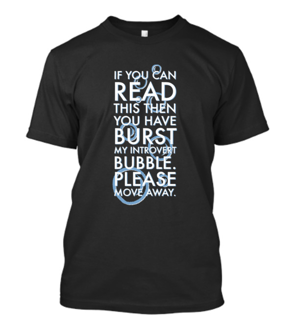 If You Can Read This Then You Have Burst My Introvert Bubble Please Move Away T-Shirt