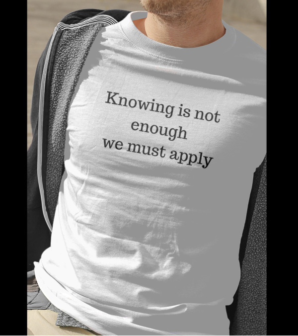 Knowing Is Not Enough We Must Apply Motivation T-Shirt