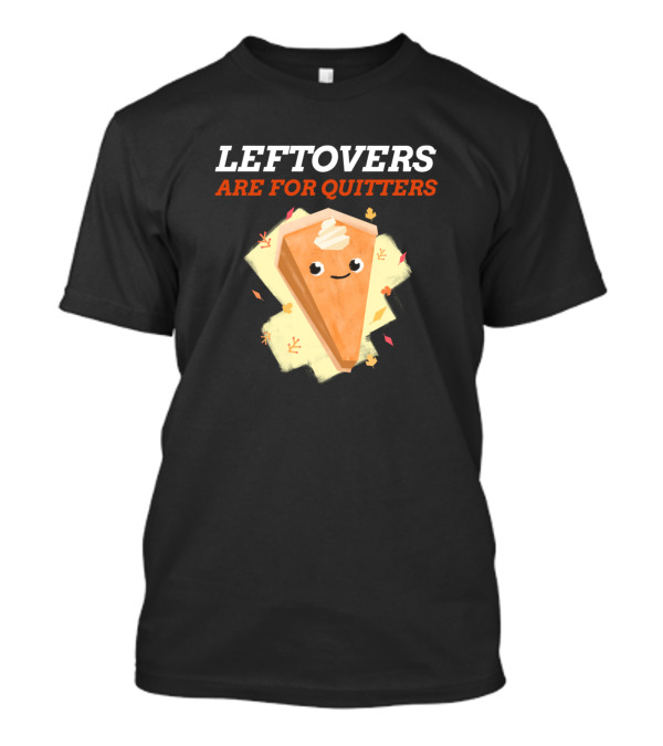 LEFTOVERS ARE FOR QUITTERS Pumpkin Pie Slice With Whipped Cream And Autumn Leaves T-Shirt