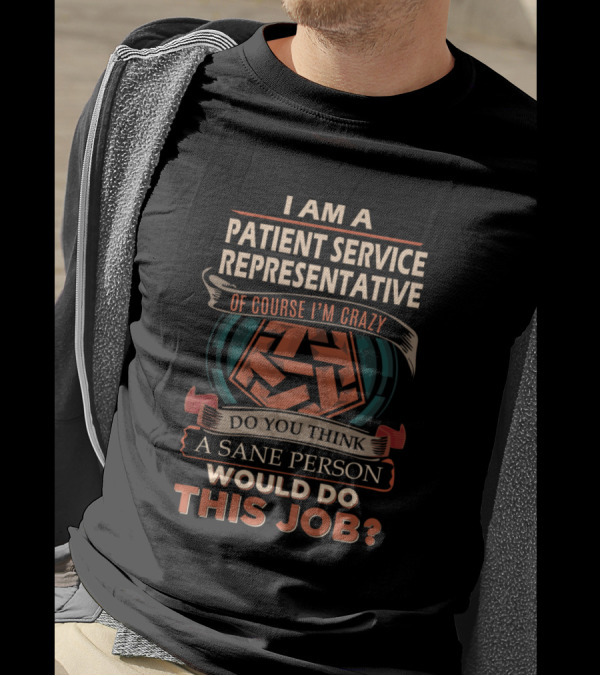 I Am A Patient Service Representative Of Course I'm Crazy Do You Think A Sane Person Would Do This Job? T-Shirt