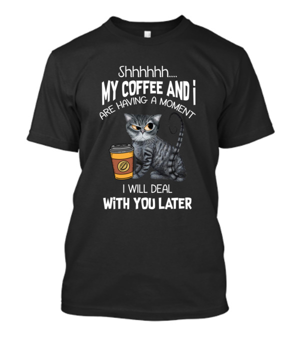 Shhhhhh My Coffee And I Are Having A Moment I Will Deal With You Later Cat Coffee Cup T-Shirt