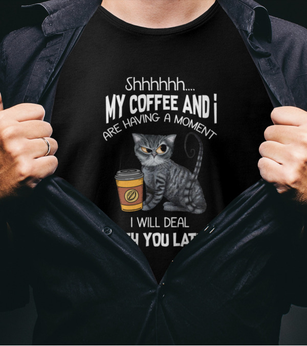 Shhhhhh My Coffee And I Are Having A Moment I Will Deal With You Later Cat Coffee Cup T-Shirt