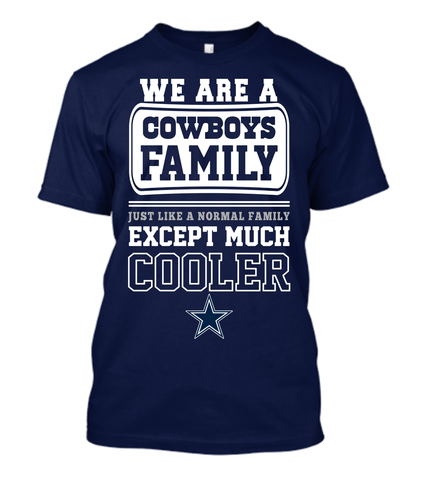We Are A Dallas Cowboys Family Just Like A Normal Family Except Much Cooler T-Shirt