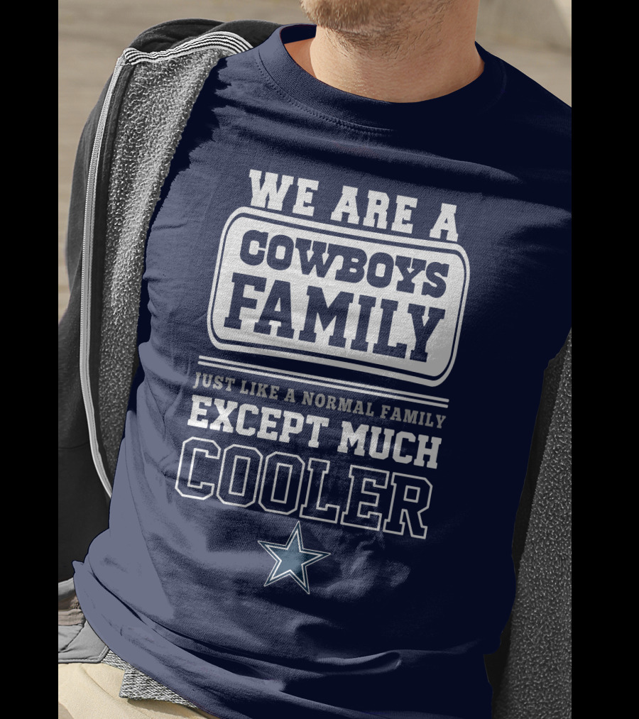We Are A Dallas Cowboys Family Just Like A Normal Family Except Much Cooler T-Shirt