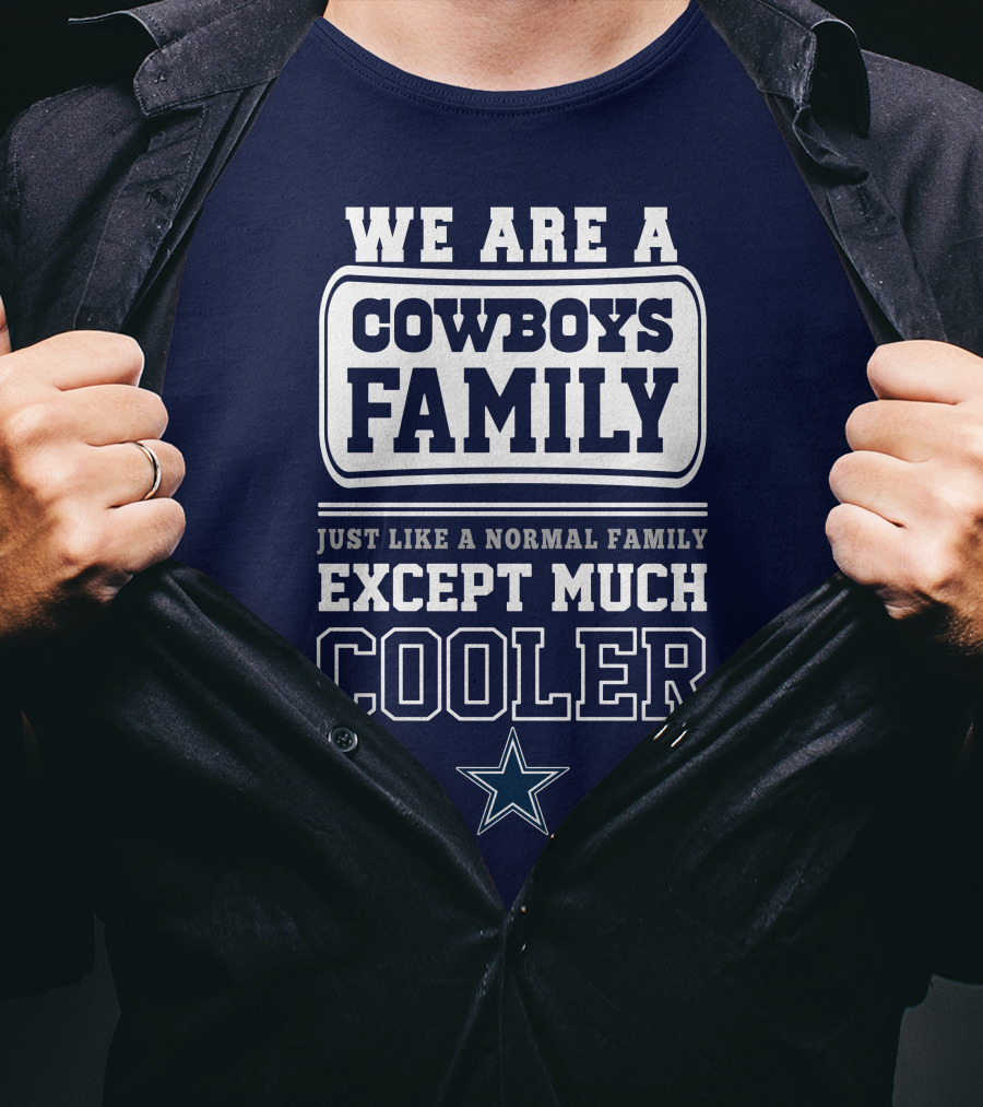 We Are A Dallas Cowboys Family Just Like A Normal Family Except Much Cooler T-Shirt