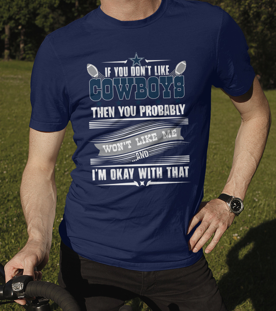Dallas Cowboys If You Don't Like Cowboys Then You Probably Won't Like Me And I'm Okay With That T-Shirt