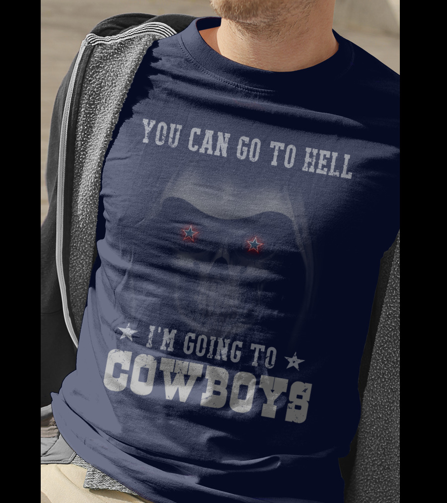 You Can Go To Hell I'm Going To Dallas Cowboys T-Shirt