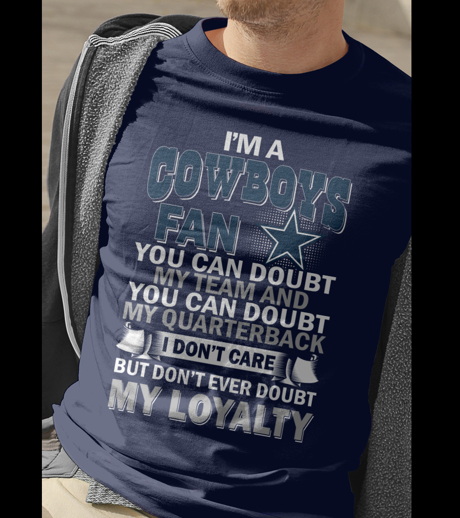 I'm A Cowboys Fan You Can Doubt My Team And My Quarterback I Don't Care But Don't Ever Doubt My Loyalty T-Shirt